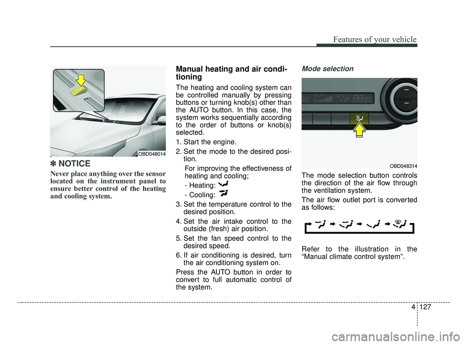 KIA FORTE 2019 User Guide 4127
Features of your vehicle
✽ ✽NOTICE
Never place anything over the sensor
located on the instrument panel to
ensure better control of the heating
and cooling system.
Manual heating and air cond KIA FORTE 2019 User Guide 4127
Features of your vehicle
✽ ✽NOTICE
Never place anything over the sensor
located on the instrument panel to
ensure better control of the heating
and cooling system.
Manual heating and air cond