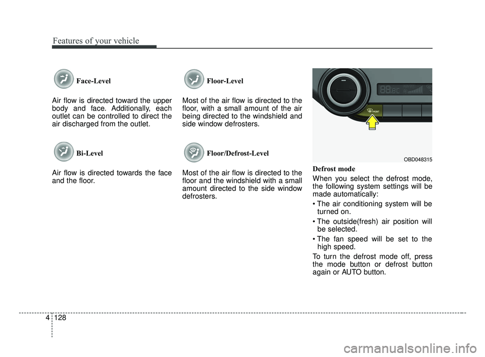 KIA FORTE 2019 Owners Manual Features of your vehicle
128
4
Face-Level
Air flow is directed toward the upper
body and face. Additionally, each
outlet can be controlled to direct the
air discharged from the outlet.
Bi-Level
Air f KIA FORTE 2019 Owners Manual Features of your vehicle
128
4
Face-Level
Air flow is directed toward the upper
body and face. Additionally, each
outlet can be controlled to direct the
air discharged from the outlet.
Bi-Level
Air f