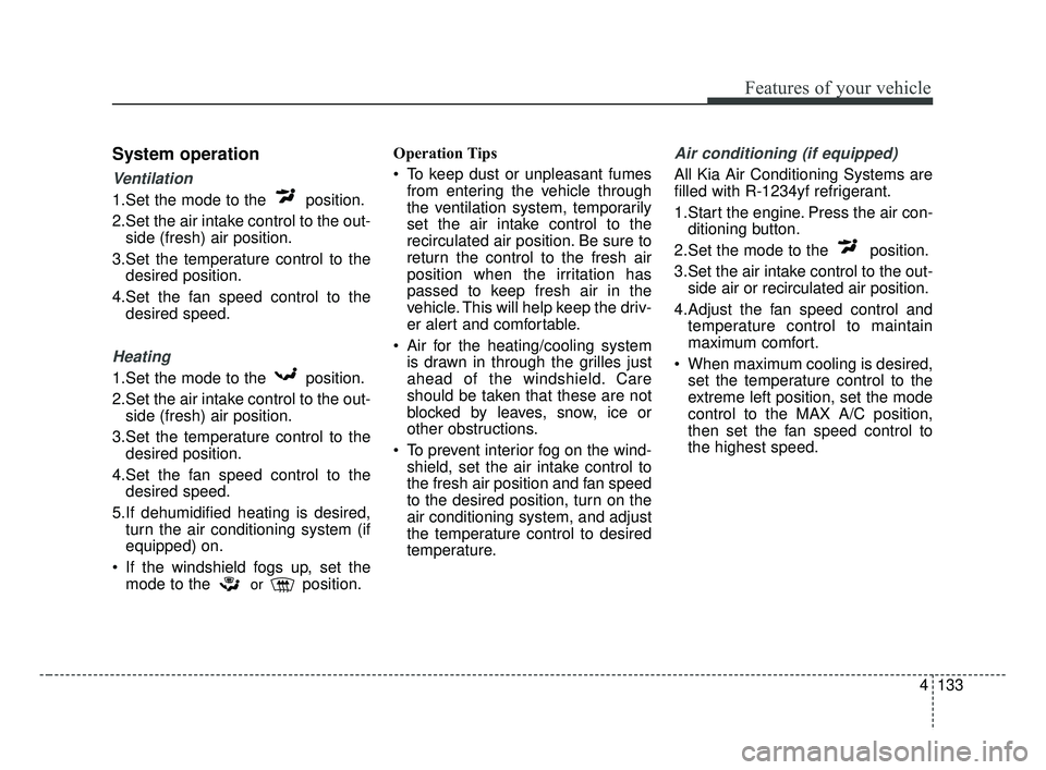 KIA FORTE 2019 Owners Manual 4133
Features of your vehicle
System operation
Ventilation
1.Set the mode to the position.
2.Set the air intake control to the out-side (fresh) air position.
3.Set the temperature control to the desi KIA FORTE 2019 Owners Manual 4133
Features of your vehicle
System operation
Ventilation
1.Set the mode to the position.
2.Set the air intake control to the out-side (fresh) air position.
3.Set the temperature control to the desi