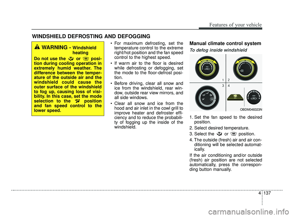 KIA FORTE 2019  Owners Manual 4137
Features of your vehicle
 For maximum defrosting, set thetemperature control to the extreme
right/hot position and the fan speed
control to the highest speed.
 If warm air to the floor is desired