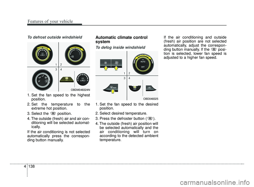 KIA FORTE 2019  Owners Manual Features of your vehicle
138
4
To defrost outside windshield
1. Set the fan speed to the highest
position.
2. Set the temperature to the extreme hot position.
3. Select the  position.
4. The outside (