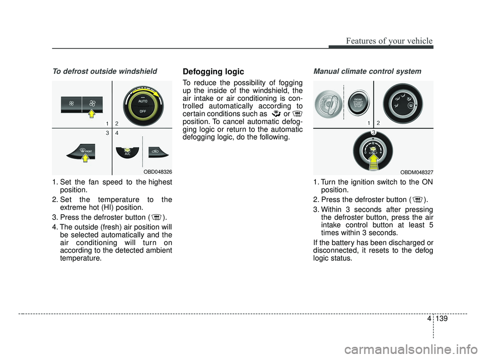 KIA FORTE 2019  Owners Manual 4139
Features of your vehicle
To defrost outside windshield  
1. Set the fan speed to the highestposition.
2. Set the temperature to the extreme hot (HI) position.
3. Press the defroster button ( ).
4