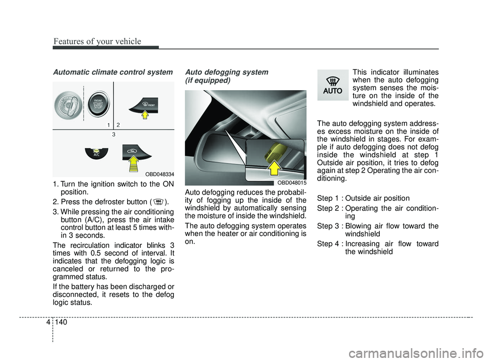 KIA FORTE 2019  Owners Manual Features of your vehicle
140
4
Automatic climate control system
1. Turn the ignition switch to the ON
position.
2. Press the defroster button ( ).
3. While pressing the air conditioning button (A/C), 