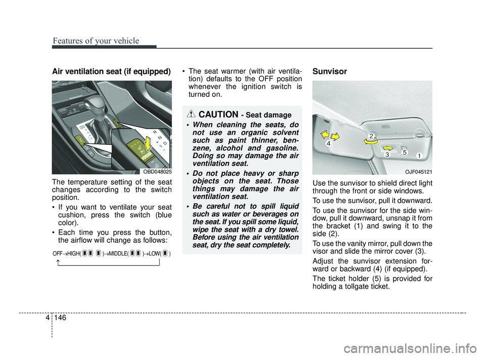 KIA FORTE 2019 Owners Manual Features of your vehicle
146
4
Air ventilation seat (if equipped)
The temperature setting of the seat
changes according to the switch
position.
If you want to ventilate your seat
cushion, press the s KIA FORTE 2019 Owners Manual Features of your vehicle
146
4
Air ventilation seat (if equipped)
The temperature setting of the seat
changes according to the switch
position.
If you want to ventilate your seat
cushion, press the s