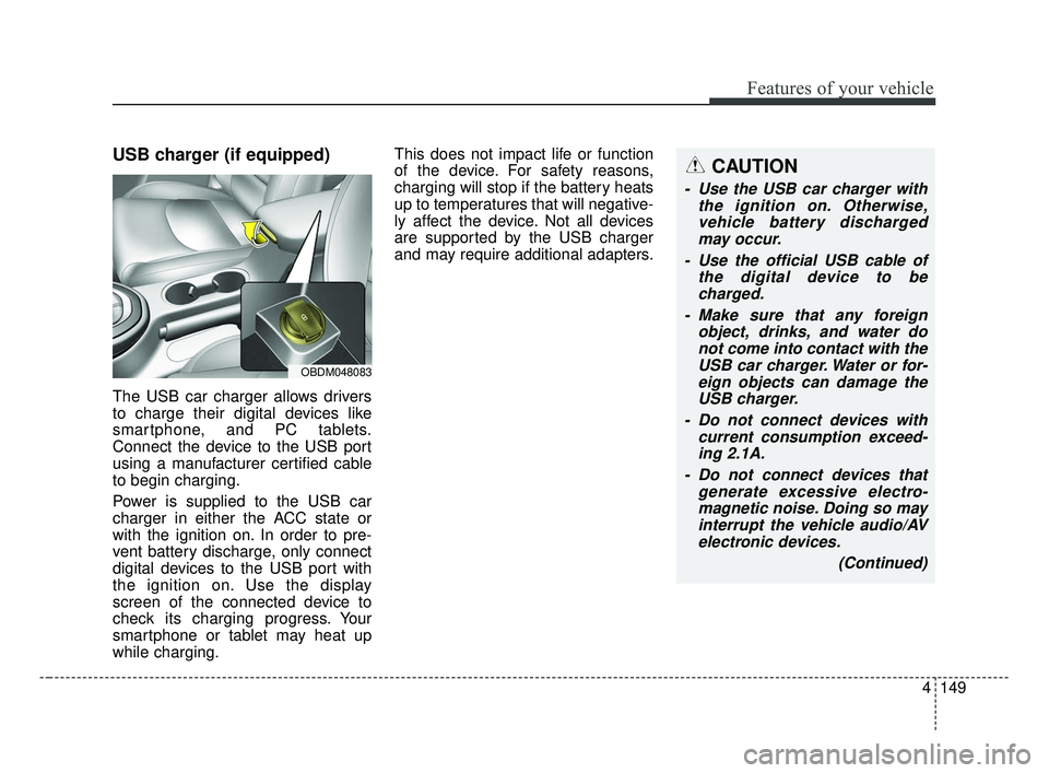 KIA FORTE 2019 Owners Manual 4149
Features of your vehicle
USB charger (if equipped)
The USB car charger allows drivers
to charge their digital devices like
smartphone, and PC tablets.
Connect the device to the USB port
using a m KIA FORTE 2019 Owners Manual 4149
Features of your vehicle
USB charger (if equipped)
The USB car charger allows drivers
to charge their digital devices like
smartphone, and PC tablets.
Connect the device to the USB port
using a m