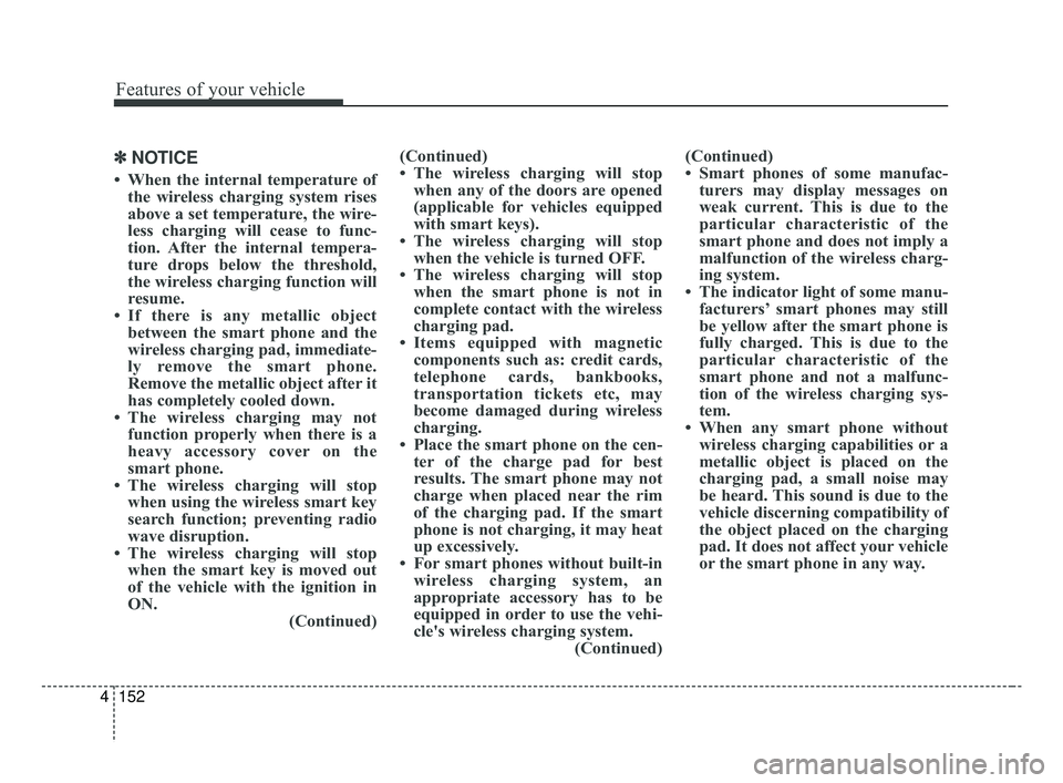 KIA FORTE 2019 Owners Manual Features of your vehicle
152
4
✽ ✽
NOTICE
• When the internal temperature of
the wireless charging system rises
above a set temperature, the wire-
less charging will cease to func-
tion. After t KIA FORTE 2019 Owners Manual Features of your vehicle
152
4
✽ ✽
NOTICE
• When the internal temperature of
the wireless charging system rises
above a set temperature, the wire-
less charging will cease to func-
tion. After t