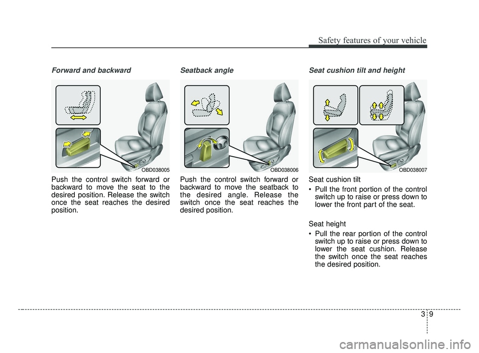 KIA FORTE 2019  Owners Manual 39
Safety features of your vehicle
Forward and backward
Push the control switch forward or
backward to move the seat to the
desired position. Release the switch
once the seat reaches the desired
posit