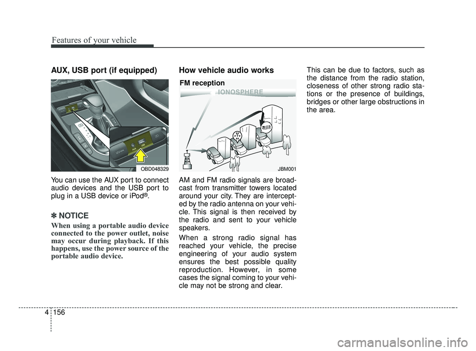 KIA FORTE 2019 Owners Manual Features of your vehicle
156
4
AUX, USB port (if equipped)
You can use the AUX port to connect
audio devices and the USB port to
plug in a USB device or iPod
®.
✽ ✽
NOTICE
When using a portable a KIA FORTE 2019 Owners Manual Features of your vehicle
156
4
AUX, USB port (if equipped)
You can use the AUX port to connect
audio devices and the USB port to
plug in a USB device or iPod
®.
✽ ✽
NOTICE
When using a portable a