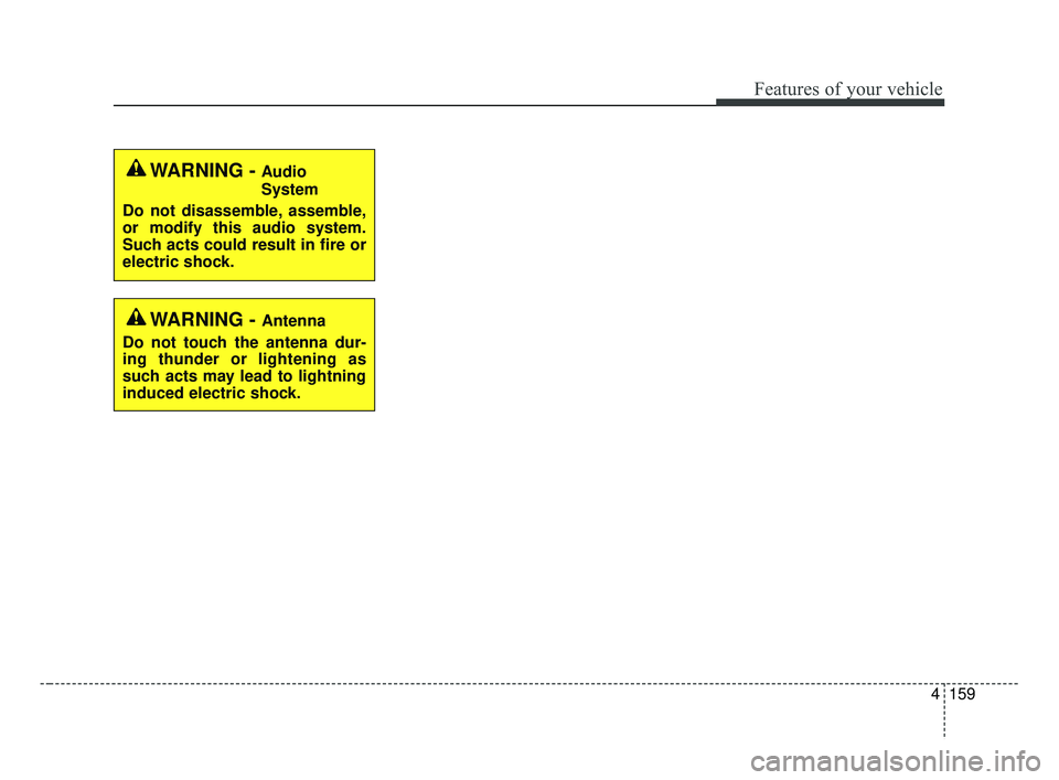 KIA FORTE 2019 Owners Manual 4159
Features of your vehicle
WARNING - Audio
System
Do not disassemble, assemble,
or modify this audio system.
Such acts could result in fire or
electric shock.
WARNING - Antenna
Do not touch the ant KIA FORTE 2019 Owners Manual 4159
Features of your vehicle
WARNING - Audio
System
Do not disassemble, assemble,
or modify this audio system.
Such acts could result in fire or
electric shock.
WARNING - Antenna
Do not touch the ant