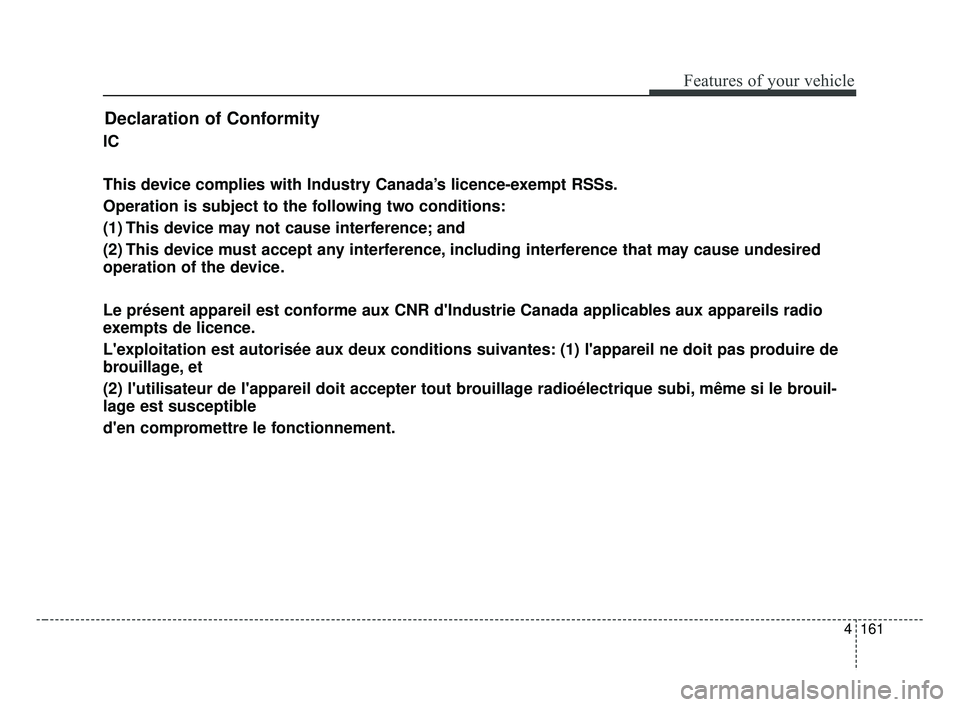KIA FORTE 2019 Owners Manual 4161
Features of your vehicle
Declaration of Conformity
IC
This device complies with Industry Canada’s licence-exempt RSSs.
Operation is subject to the following two conditions:
(1) This device may KIA FORTE 2019 Owners Manual 4161
Features of your vehicle
Declaration of Conformity
IC
This device complies with Industry Canada’s licence-exempt RSSs.
Operation is subject to the following two conditions:
(1) This device may
