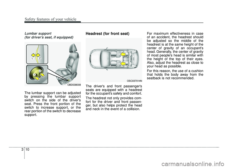 KIA FORTE 2019 Owners Manual Safety features of your vehicle
10
3
Lumbar support
(for driver’s seat, if equipped)
The lumbar support can be adjusted
by pressing the lumbar support
switch on the side of the drivers
seat. Press KIA FORTE 2019 Owners Manual Safety features of your vehicle
10
3
Lumbar support
(for driver’s seat, if equipped)
The lumbar support can be adjusted
by pressing the lumbar support
switch on the side of the drivers
seat. Press