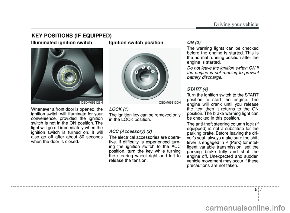 KIA FORTE 2019  Owners Manual 57
Driving your vehicle
Illuminated ignition switch 
Whenever a front door is opened, the
ignition switch will illuminate for your
convenience, provided the ignition
switch is not in the ON position. 