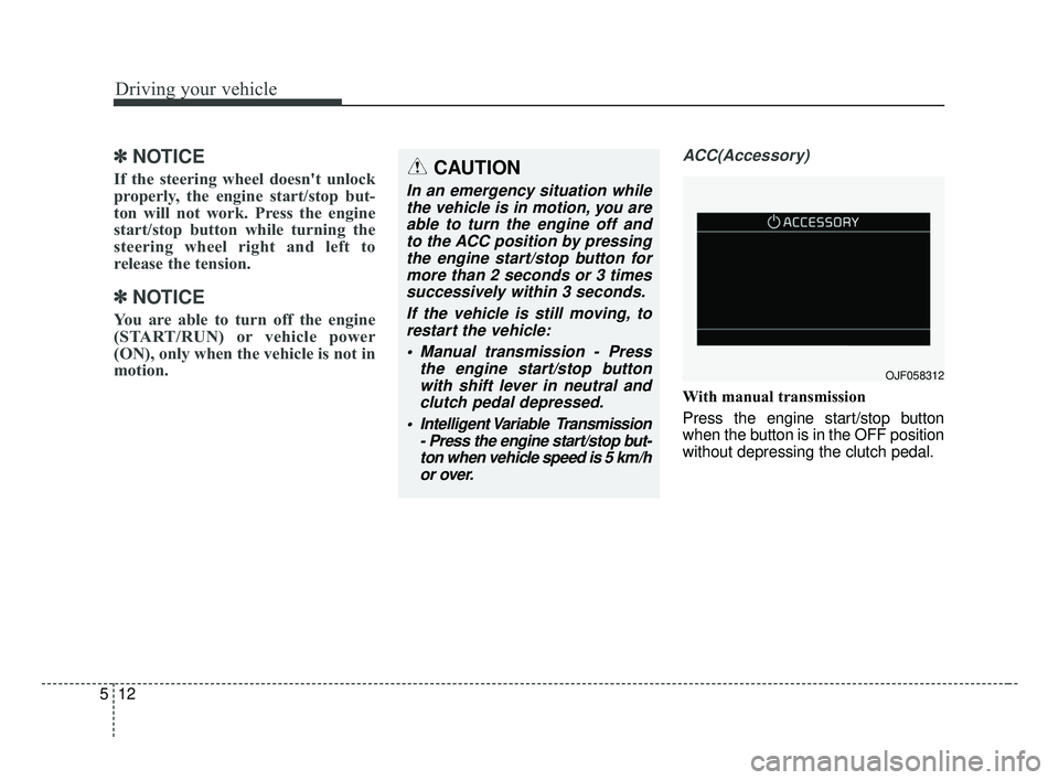 KIA FORTE 2019  Owners Manual Driving your vehicle
12
5
✽ ✽    
NOTICE
If the steering wheel doesn't unlock
properly, the engine start/stop but-
ton will not work. Press the engine
start/stop button while turning the
steer