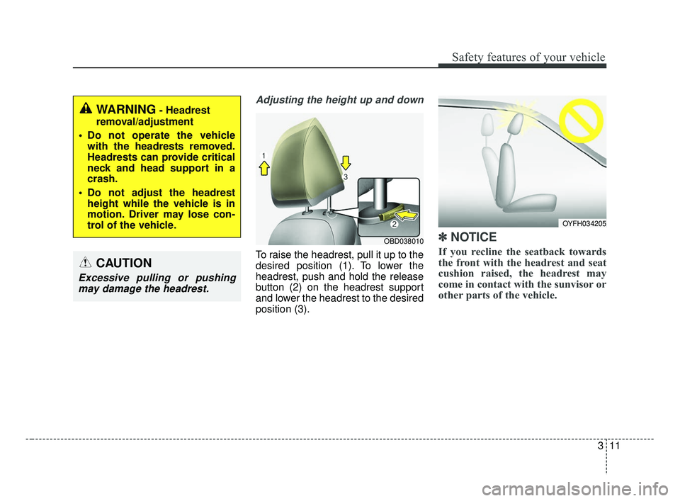 KIA FORTE 2019 Owners Manual 311
Safety features of your vehicle
Adjusting the height up and down
To raise the headrest, pull it up to the
desired position (1). To lower the
headrest, push and hold the release
button (2) on the h KIA FORTE 2019 Owners Manual 311
Safety features of your vehicle
Adjusting the height up and down
To raise the headrest, pull it up to the
desired position (1). To lower the
headrest, push and hold the release
button (2) on the h