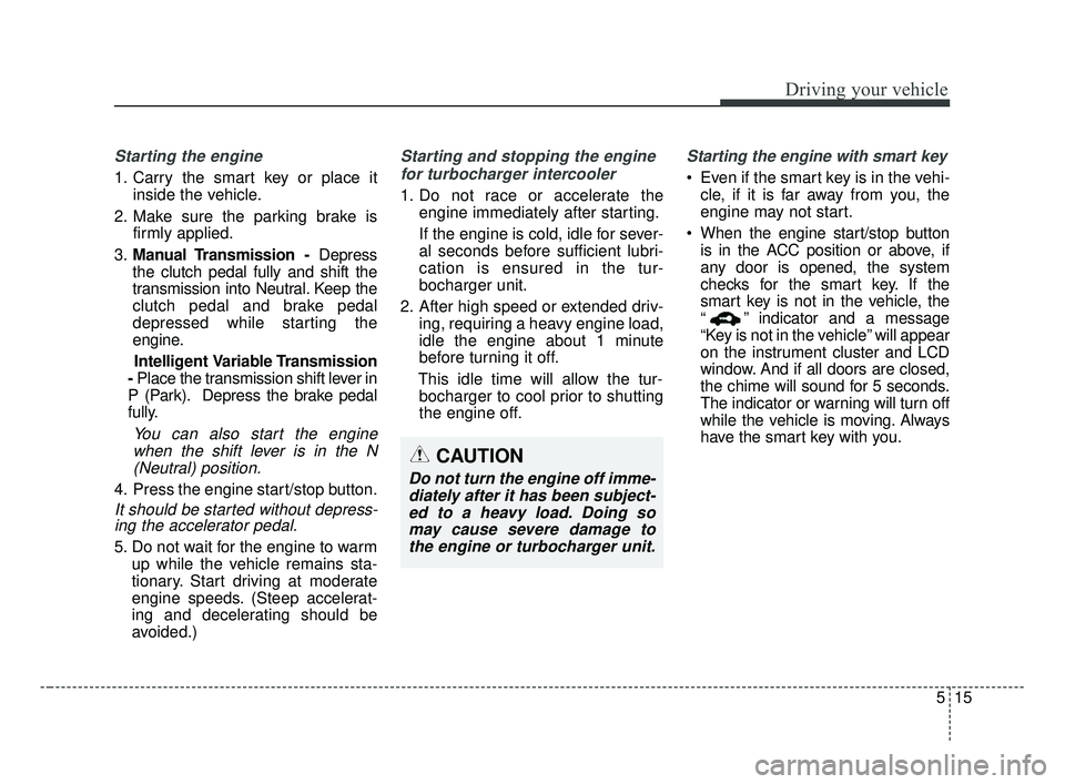 KIA FORTE 2019 Owners Manual 515
Driving your vehicle
Starting the engine
1. Carry the smart key or place itinside the vehicle.
2. Make sure the parking brake is firmly applied.
3. Manual Transmission - Depress
the clutch pedal KIA FORTE 2019 Owners Manual 515
Driving your vehicle
Starting the engine
1. Carry the smart key or place itinside the vehicle.
2. Make sure the parking brake is firmly applied.
3. Manual Transmission - Depress
the clutch pedal