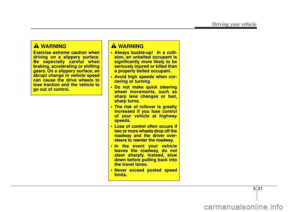 KIA FORTE 2019 Owners Manual 521
Driving your vehicle
WARNING
Always buckle-up! In a colli-sion, an unbelted occupant is
significantly more likely to be
seriously injured or killed than
a properly belted occupant.
Avoid high s KIA FORTE 2019 Owners Manual 521
Driving your vehicle
WARNING
Always buckle-up! In a colli-sion, an unbelted occupant is
significantly more likely to be
seriously injured or killed than
a properly belted occupant.
Avoid high s