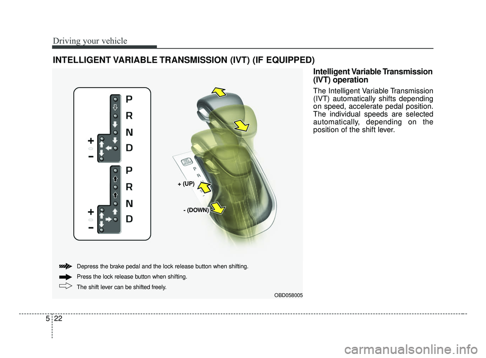 KIA FORTE 2019 Owners Manual Driving your vehicle
22
5
INTELLIGENT VARIABLE TRANSMISSION (IVT) (IF EQUIPPED)
Intelligent Variable Transmission
(IVT) operation
The Intelligent Variable Transmission
(IVT) automatically shifts depen KIA FORTE 2019 Owners Manual Driving your vehicle
22
5
INTELLIGENT VARIABLE TRANSMISSION (IVT) (IF EQUIPPED)
Intelligent Variable Transmission
(IVT) operation
The Intelligent Variable Transmission
(IVT) automatically shifts depen