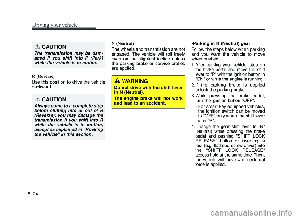 KIA FORTE 2019 Owners Manual Driving your vehicle
24
5
R (Reverse)
Use this position to drive the vehicle
backward. N (Neutral)
The wheels and transmission are not
engaged. The vehicle will roll freely
even on the slightest incli KIA FORTE 2019 Owners Manual Driving your vehicle
24
5
R (Reverse)
Use this position to drive the vehicle
backward. N (Neutral)
The wheels and transmission are not
engaged. The vehicle will roll freely
even on the slightest incli