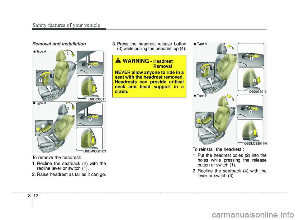 KIA FORTE 2019  Owners Manual Safety features of your vehicle
12
3
Removal and installation
To remove the headrest:
1. Recline the seatback (2) with the
recline lever or switch (1).
2. Raise headrest as far as it can go. 3. Press 