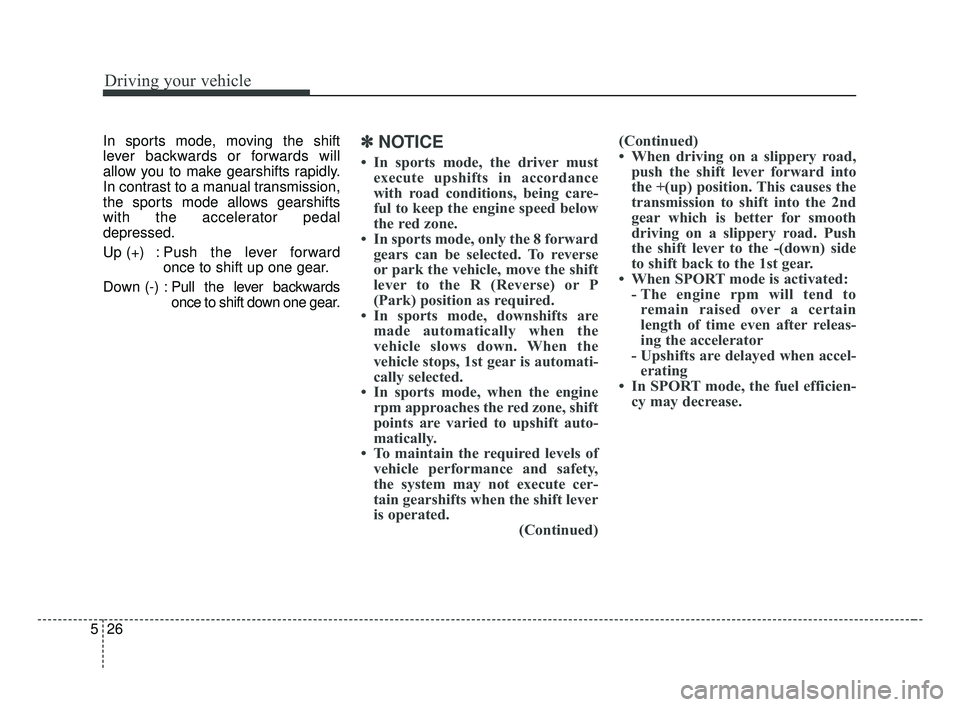 KIA FORTE 2019 Owners Manual Driving your vehicle
26
5
In sports mode, moving the shift
lever backwards or forwards will
allow you to make gearshifts rapidly.
In contrast to a manual transmission,
the sports mode allows gearshift KIA FORTE 2019 Owners Manual Driving your vehicle
26
5
In sports mode, moving the shift
lever backwards or forwards will
allow you to make gearshifts rapidly.
In contrast to a manual transmission,
the sports mode allows gearshift