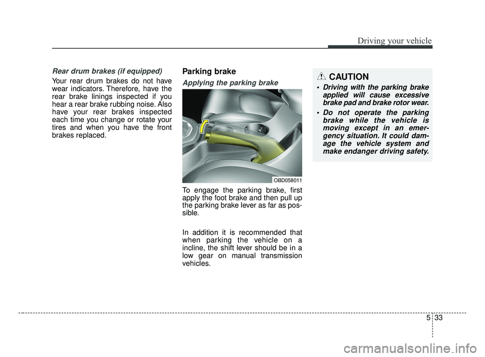 KIA FORTE 2019 Owners Manual 533
Driving your vehicle
Rear drum brakes (if equipped)
Your rear drum brakes do not have
wear indicators. Therefore, have the
rear brake linings inspected if you
hear a rear brake rubbing noise. Also KIA FORTE 2019 Owners Manual 533
Driving your vehicle
Rear drum brakes (if equipped)
Your rear drum brakes do not have
wear indicators. Therefore, have the
rear brake linings inspected if you
hear a rear brake rubbing noise. Also