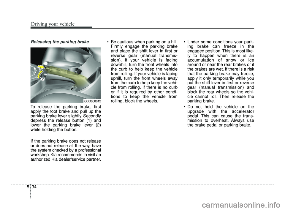 KIA FORTE 2019 Owners Manual Driving your vehicle
34
5
Releasing the parking brake
To release the parking brake, first
apply the foot brake and pull up the
parking brake lever slightly. Secondly
depress the release button (1) and KIA FORTE 2019 Owners Manual Driving your vehicle
34
5
Releasing the parking brake
To release the parking brake, first
apply the foot brake and pull up the
parking brake lever slightly. Secondly
depress the release button (1) and