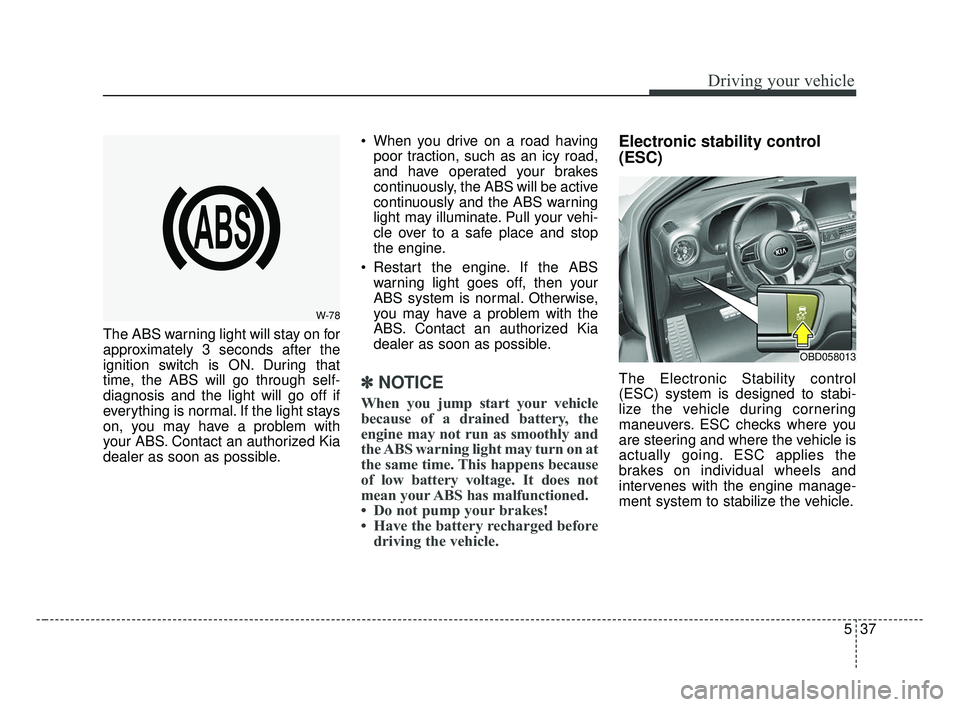 KIA FORTE 2019 Owners Manual 537
Driving your vehicle
The ABS warning light will stay on for
approximately 3 seconds after the
ignition switch is ON. During that
time, the ABS will go through self-
diagnosis and the light will go KIA FORTE 2019 Owners Manual 537
Driving your vehicle
The ABS warning light will stay on for
approximately 3 seconds after the
ignition switch is ON. During that
time, the ABS will go through self-
diagnosis and the light will go