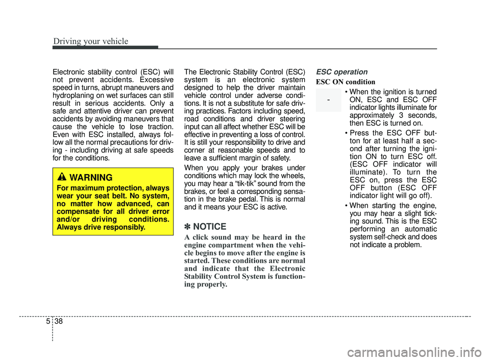 KIA FORTE 2019 Owners Manual Driving your vehicle
38
5
Electronic stability control (ESC) will
not prevent accidents. Excessive
speed in turns, abrupt maneuvers and
hydroplaning on wet surfaces can still
result in serious acciden KIA FORTE 2019 Owners Manual Driving your vehicle
38
5
Electronic stability control (ESC) will
not prevent accidents. Excessive
speed in turns, abrupt maneuvers and
hydroplaning on wet surfaces can still
result in serious acciden