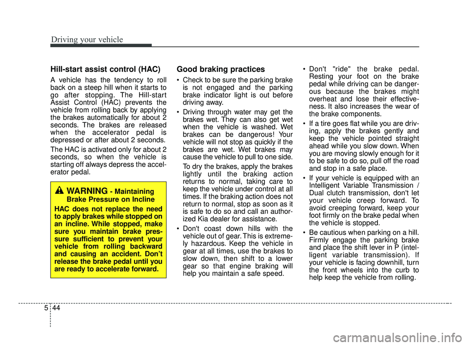 KIA FORTE 2019 Owners Manual Driving your vehicle
44
5
Hill-start assist control (HAC)
A vehicle has the tendency to roll
back on a steep hill when it starts to
go after stopping. The Hill-start
Assist Control (HAC) prevents the
KIA FORTE 2019 Owners Manual Driving your vehicle
44
5
Hill-start assist control (HAC)
A vehicle has the tendency to roll
back on a steep hill when it starts to
go after stopping. The Hill-start
Assist Control (HAC) prevents the