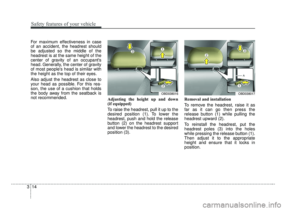 KIA FORTE 2019 Owners Manual Safety features of your vehicle
14
3
For maximum effectiveness in case
of an accident, the headrest should
be adjusted so the middle of the
headrest is at the same height of the
center of gravity of a KIA FORTE 2019 Owners Manual Safety features of your vehicle
14
3
For maximum effectiveness in case
of an accident, the headrest should
be adjusted so the middle of the
headrest is at the same height of the
center of gravity of a