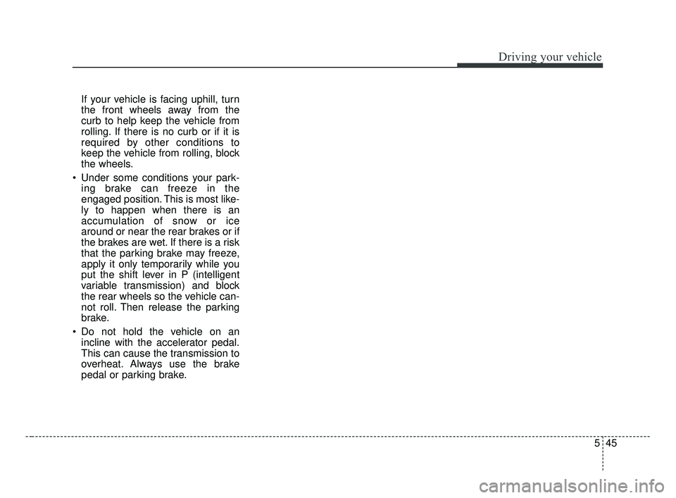 KIA FORTE 2019 Owners Manual 545
Driving your vehicle
If your vehicle is facing uphill, turn
the front wheels away from the
curb to help keep the vehicle from
rolling. If there is no curb or if it is
required by other conditions KIA FORTE 2019 Owners Manual 545
Driving your vehicle
If your vehicle is facing uphill, turn
the front wheels away from the
curb to help keep the vehicle from
rolling. If there is no curb or if it is
required by other conditions