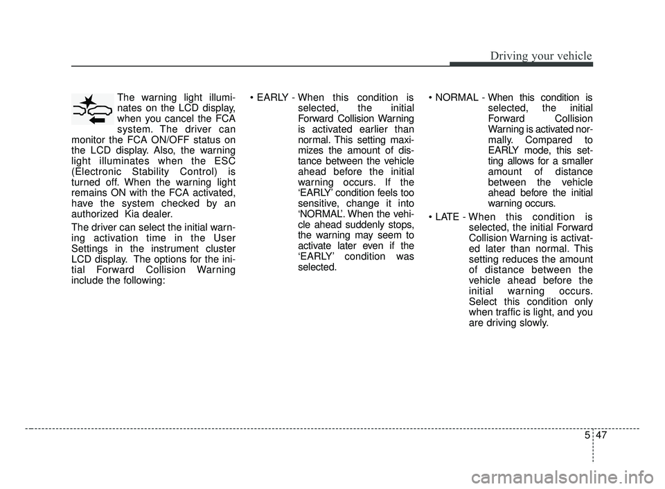 KIA FORTE 2019 Owners Manual 547
Driving your vehicle
The warning light illumi-
nates on the LCD display,
when you cancel the FCA
system. The driver can
monitor the FCA ON/OFF status on
the LCD display. Also, the warning
light il KIA FORTE 2019 Owners Manual 547
Driving your vehicle
The warning light illumi-
nates on the LCD display,
when you cancel the FCA
system. The driver can
monitor the FCA ON/OFF status on
the LCD display. Also, the warning
light il