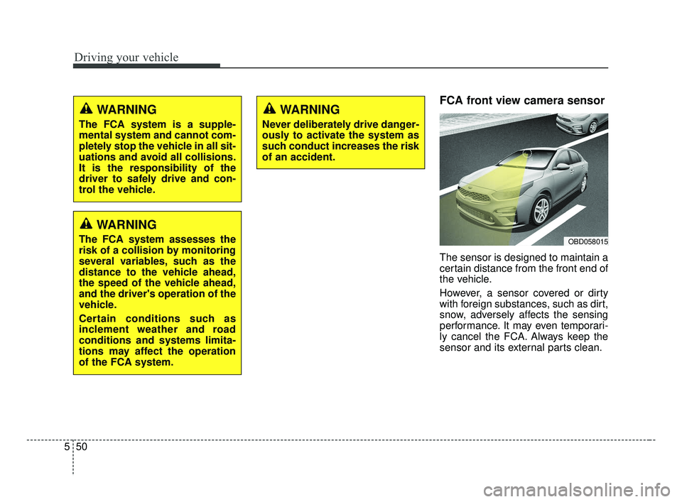 KIA FORTE 2019 Owners Manual Driving your vehicle
50
5
FCA front view camera sensor
The sensor is designed to maintain a
certain distance from the front end of
the vehicle.
However, a sensor covered or dirty
with foreign substanc KIA FORTE 2019 Owners Manual Driving your vehicle
50
5
FCA front view camera sensor
The sensor is designed to maintain a
certain distance from the front end of
the vehicle.
However, a sensor covered or dirty
with foreign substanc
