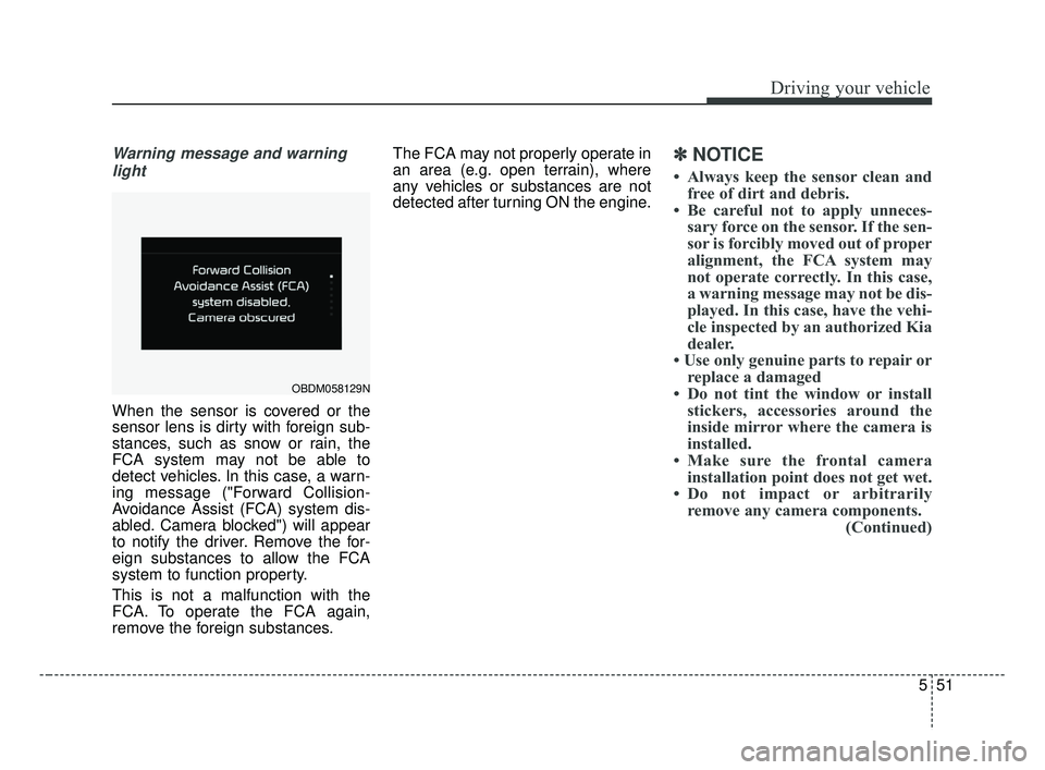 KIA FORTE 2019 Owners Manual 551
Driving your vehicle
Warning message and warninglight
When the sensor is covered or the
sensor lens is dirty with foreign sub-
stances, such as snow or rain, the
FCA system may not be able to
dete KIA FORTE 2019 Owners Manual 551
Driving your vehicle
Warning message and warninglight
When the sensor is covered or the
sensor lens is dirty with foreign sub-
stances, such as snow or rain, the
FCA system may not be able to
dete