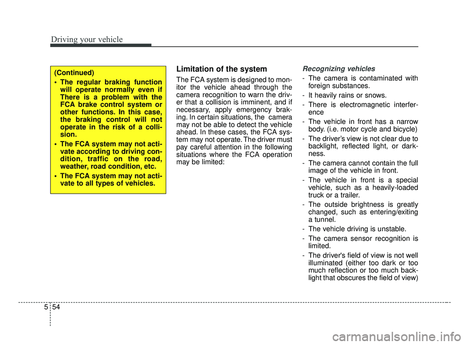 KIA FORTE 2019 Owners Manual Driving your vehicle
54
5
Limitation of the system
The FCA system is designed to mon-
itor the vehicle ahead through the
camera recognition to warn the driv-
er that a collision is imminent, and if
ne KIA FORTE 2019 Owners Manual Driving your vehicle
54
5
Limitation of the system
The FCA system is designed to mon-
itor the vehicle ahead through the
camera recognition to warn the driv-
er that a collision is imminent, and if
ne