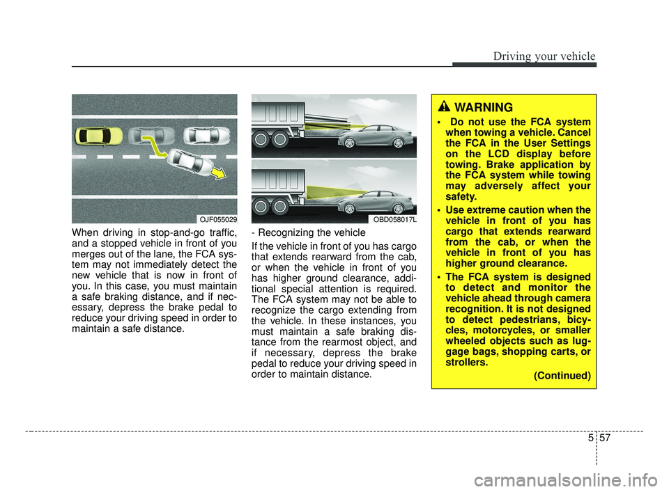 KIA FORTE 2019 Owners Manual 557
Driving your vehicle
When driving in stop-and-go traffic,
and a stopped vehicle in front of you
merges out of the lane, the FCA sys-
tem may not immediately detect the
new vehicle that is now in f KIA FORTE 2019 Owners Manual 557
Driving your vehicle
When driving in stop-and-go traffic,
and a stopped vehicle in front of you
merges out of the lane, the FCA sys-
tem may not immediately detect the
new vehicle that is now in f