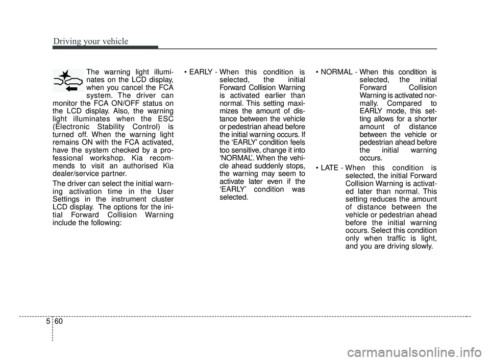 KIA FORTE 2019 Owners Manual Driving your vehicle
60
5
The warning light illumi-
nates on the LCD display,
when you cancel the FCA
system. The driver can
monitor the FCA ON/OFF status on
the LCD display. Also, the warning
light i KIA FORTE 2019 Owners Manual Driving your vehicle
60
5
The warning light illumi-
nates on the LCD display,
when you cancel the FCA
system. The driver can
monitor the FCA ON/OFF status on
the LCD display. Also, the warning
light i