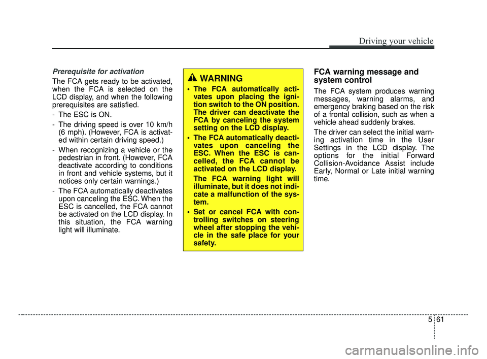 KIA FORTE 2019 Owners Manual 561
Driving your vehicle
Prerequisite for activation
The FCA gets ready to be activated,
when the FCA is selected on the
LCD display, and when the following
prerequisites are satisfied.
- The ESC is O KIA FORTE 2019 Owners Manual 561
Driving your vehicle
Prerequisite for activation
The FCA gets ready to be activated,
when the FCA is selected on the
LCD display, and when the following
prerequisites are satisfied.
- The ESC is O