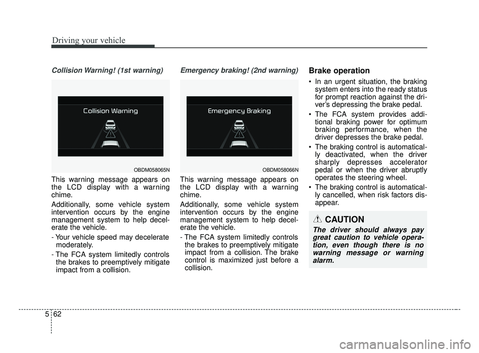 KIA FORTE 2019 Owners Manual Driving your vehicle
62
5
Collision Warning! (1st warning)
This warning message appears on
the LCD display with a warning
chime.
Additionally, some vehicle system
intervention occurs by the engine
man KIA FORTE 2019 Owners Manual Driving your vehicle
62
5
Collision Warning! (1st warning)
This warning message appears on
the LCD display with a warning
chime.
Additionally, some vehicle system
intervention occurs by the engine
man