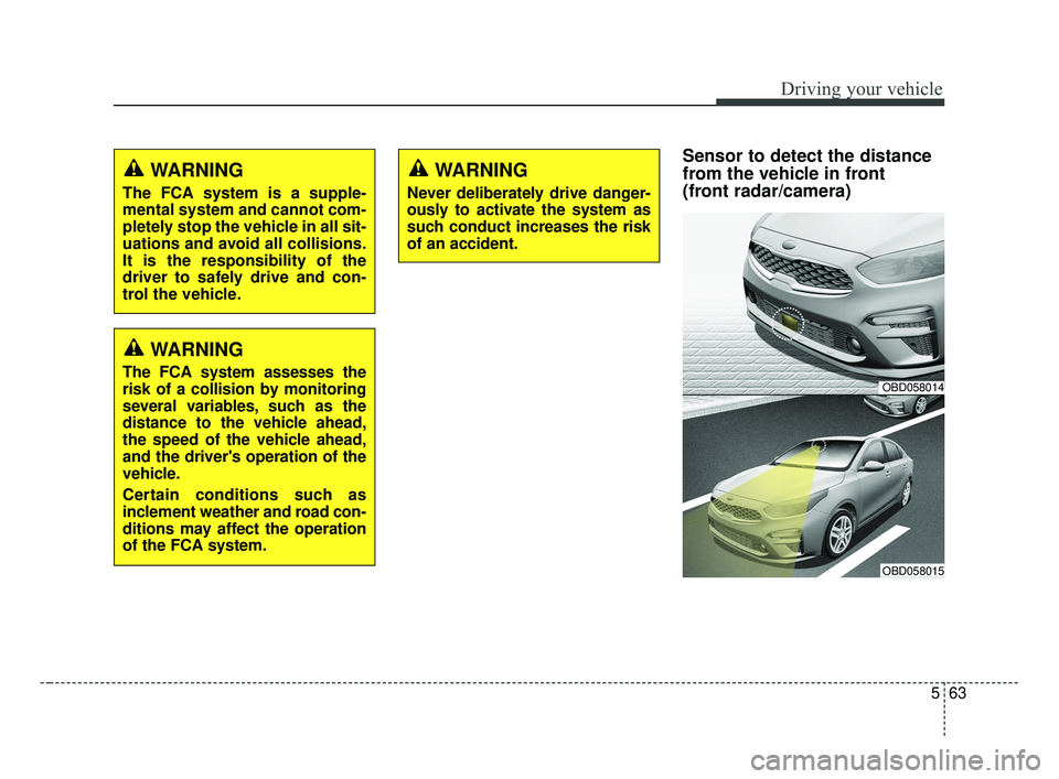 KIA FORTE 2019 Owners Manual 563
Driving your vehicle
Sensor to detect the distance
from the vehicle in front
(front radar/camera)WARNING
The FCA system is a supple-
mental system and cannot com-
pletely stop the vehicle in al KIA FORTE 2019 Owners Manual 563
Driving your vehicle
Sensor to detect the distance
from the vehicle in front
(front radar/camera)WARNING
The FCA system is a supple-
mental system and cannot com-
pletely stop the vehicle in al
