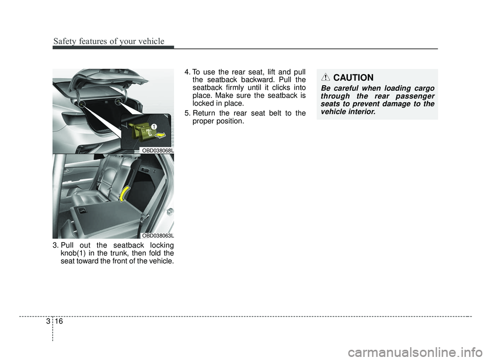 KIA FORTE 2019 Owners Guide Safety features of your vehicle
16
3
3. Pull out the seatback locking
knob(1) in the trunk, then fold the
seat toward the front of the vehicle. 4. To use the rear seat, lift and pull
the seatback back KIA FORTE 2019 Owners Guide Safety features of your vehicle
16
3
3. Pull out the seatback locking
knob(1) in the trunk, then fold the
seat toward the front of the vehicle. 4. To use the rear seat, lift and pull
the seatback back