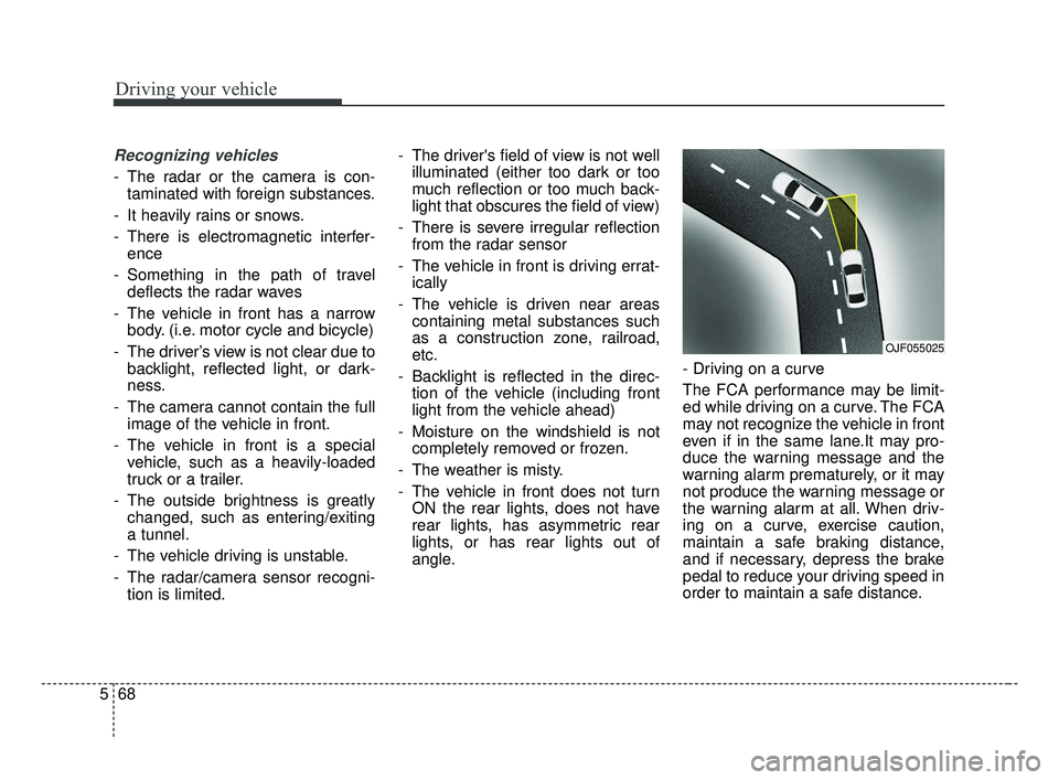 KIA FORTE 2019 Owners Guide Driving your vehicle
68
5
Recognizing vehicles
- The radar or the camera is con-
taminated with foreign substances.
- It heavily rains or snows.
- There is electromagnetic interfer- ence
- Something i KIA FORTE 2019 Owners Guide Driving your vehicle
68
5
Recognizing vehicles
- The radar or the camera is con-
taminated with foreign substances.
- It heavily rains or snows.
- There is electromagnetic interfer- ence
- Something i