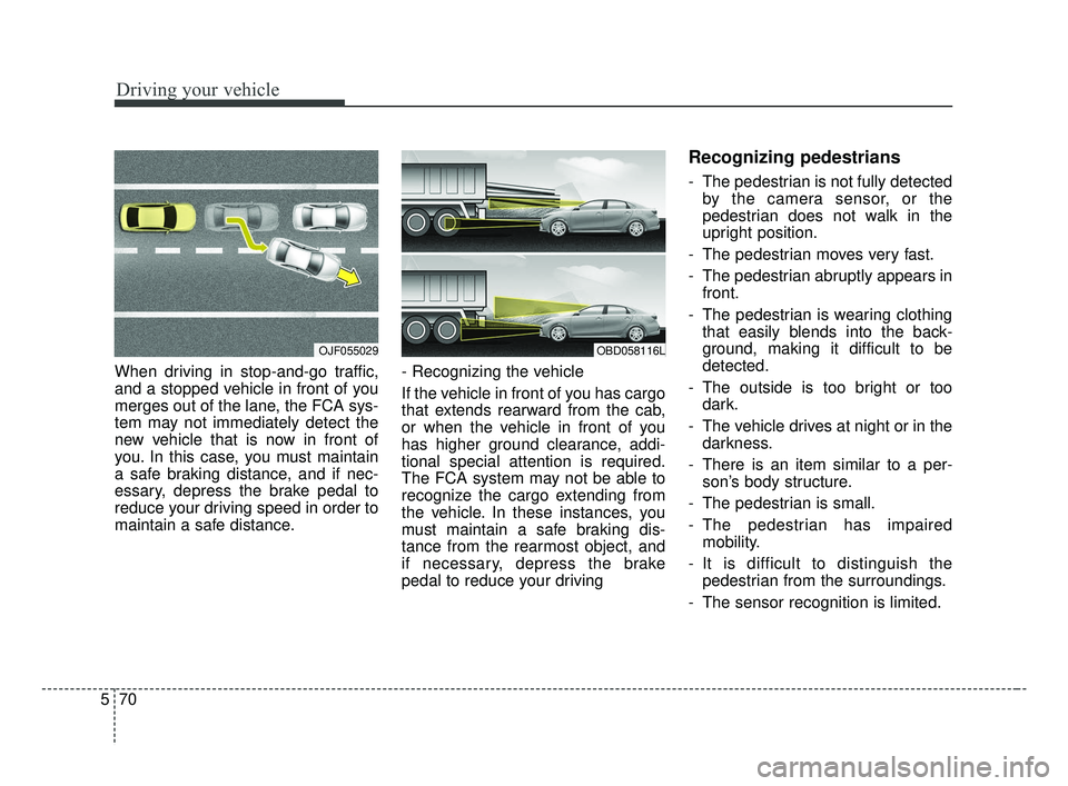 KIA FORTE 2019 Owners Guide Driving your vehicle
70
5
When driving in stop-and-go traffic,
and a stopped vehicle in front of you
merges out of the lane, the FCA sys-
tem may not immediately detect the
new vehicle that is now in KIA FORTE 2019 Owners Guide Driving your vehicle
70
5
When driving in stop-and-go traffic,
and a stopped vehicle in front of you
merges out of the lane, the FCA sys-
tem may not immediately detect the
new vehicle that is now in