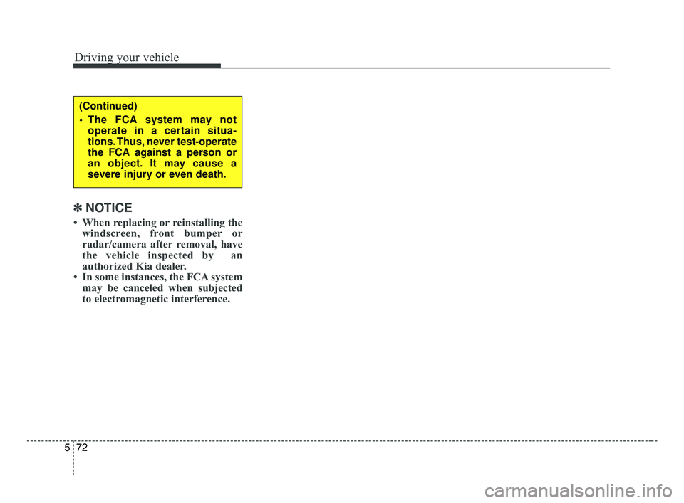 KIA FORTE 2019 Owners Manual Driving your vehicle
72
5
✽ ✽
NOTICE
• When replacing or reinstalling the
windscreen, front bumper or
radar/camera after removal, have
the vehicle inspected by an
authorized Kia dealer.
• In KIA FORTE 2019 Owners Manual Driving your vehicle
72
5
✽ ✽
NOTICE
• When replacing or reinstalling the
windscreen, front bumper or
radar/camera after removal, have
the vehicle inspected by an
authorized Kia dealer.
• In