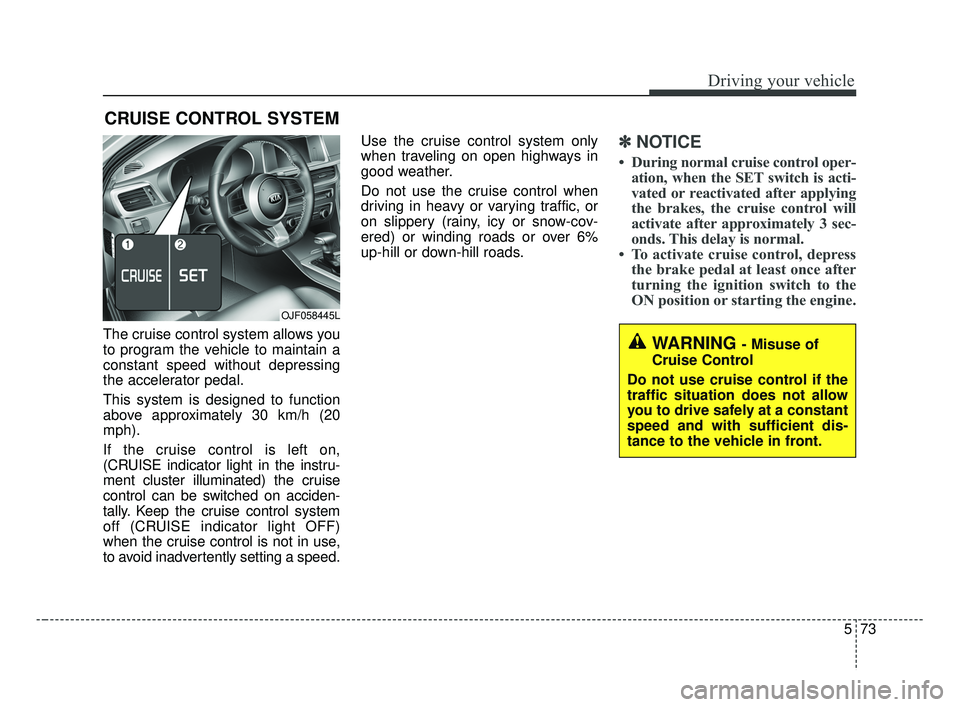 KIA FORTE 2019 Owners Manual 573
Driving your vehicle
The cruise control system allows you
to program the vehicle to maintain a
constant speed without depressing
the accelerator pedal.
This system is designed to function
above ap KIA FORTE 2019 Owners Manual 573
Driving your vehicle
The cruise control system allows you
to program the vehicle to maintain a
constant speed without depressing
the accelerator pedal.
This system is designed to function
above ap
