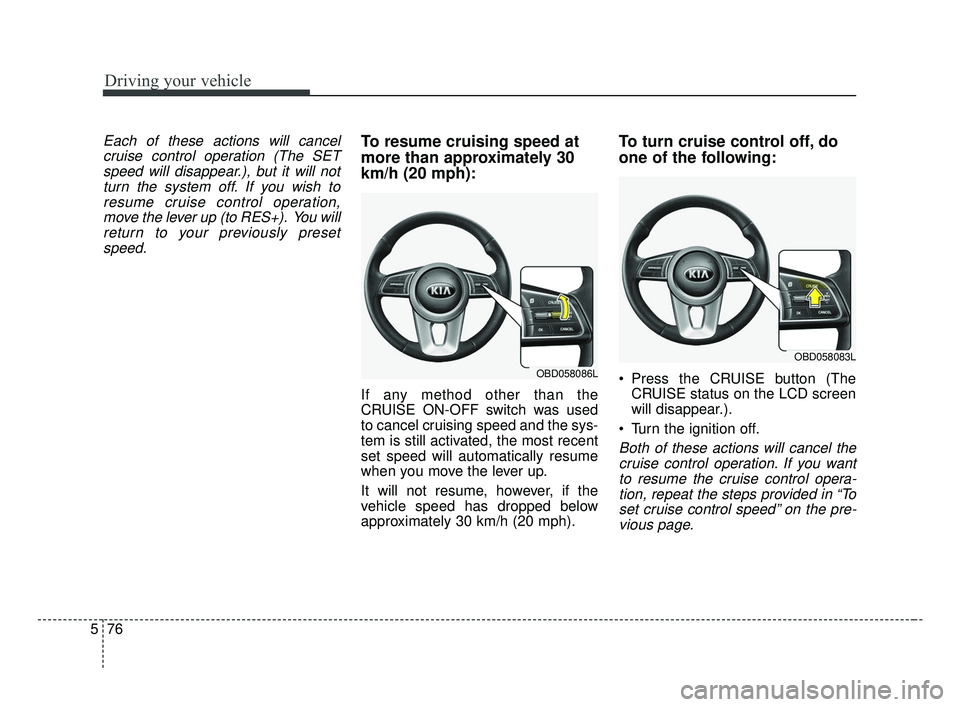 KIA FORTE 2019  Owners Manual Driving your vehicle
76
5
Each of these actions will cancel
cruise control operation (The SETspeed will disappear.), but it will notturn the system off. If you wish toresume cruise control operation,m