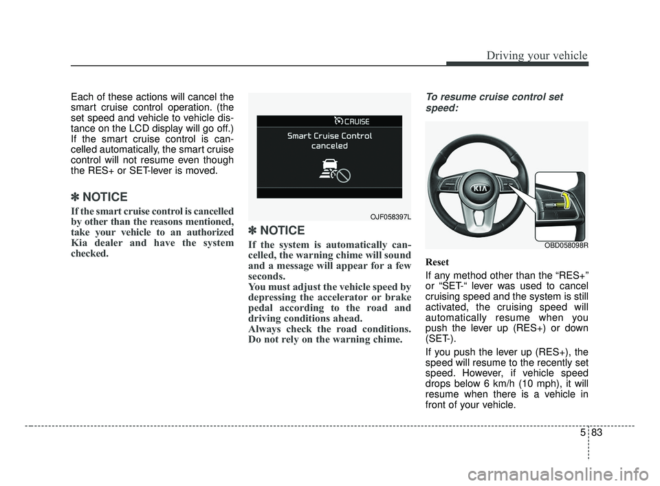 KIA FORTE 2019  Owners Manual 583
Driving your vehicle
Each of these actions will cancel the
smart cruise control operation. (the
set speed and vehicle to vehicle dis-
tance on the LCD display will go off.)
If the smart cruise con