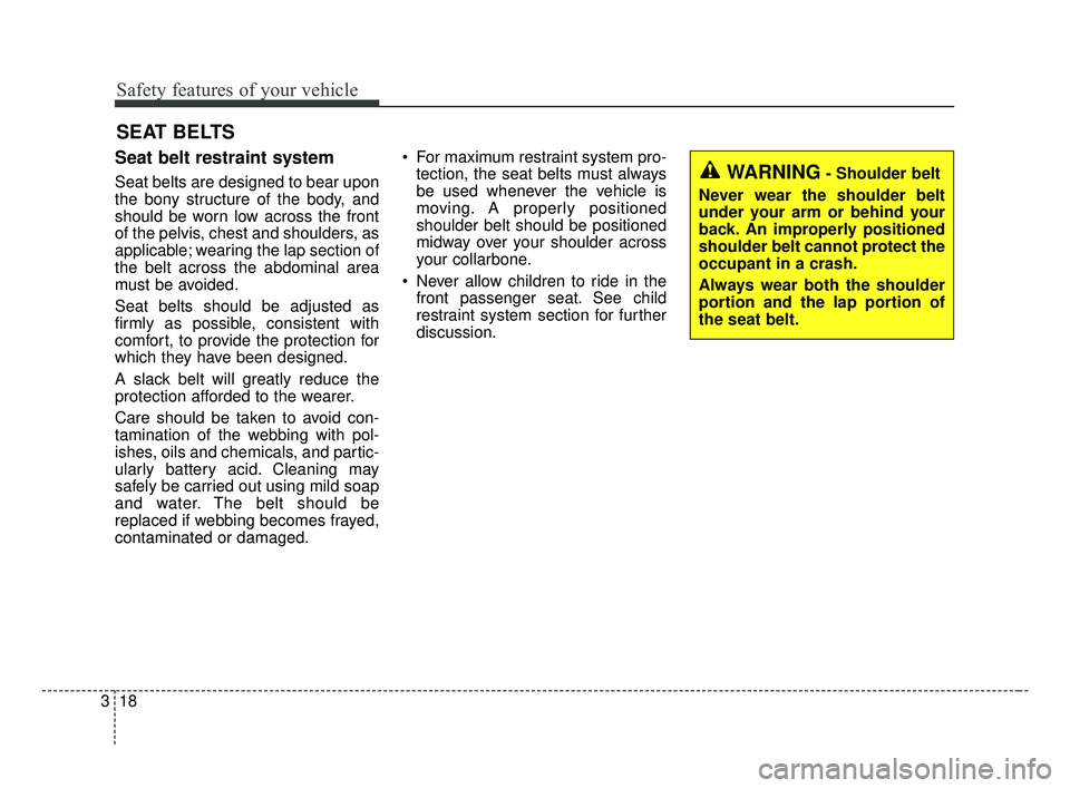 KIA FORTE 2019  Owners Manual Safety features of your vehicle
18
3
Seat belt restraint system
Seat belts are designed to bear upon
the bony structure of the body, and
should be worn low across the front
of the pelvis, chest and sh