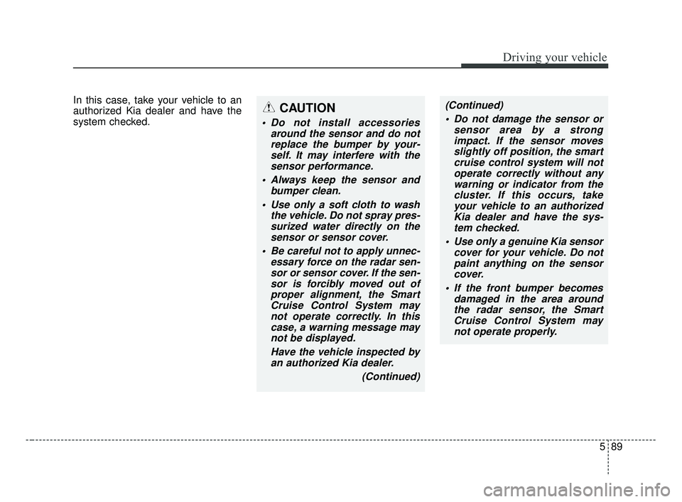 KIA FORTE 2019 Owners Guide 589
Driving your vehicle
In this case, take your vehicle to an
authorized Kia dealer and have the
system checked.CAUTION
Do not install accessoriesaround the sensor and do notreplace the bumper by yo KIA FORTE 2019 Owners Guide 589
Driving your vehicle
In this case, take your vehicle to an
authorized Kia dealer and have the
system checked.CAUTION
Do not install accessoriesaround the sensor and do notreplace the bumper by yo