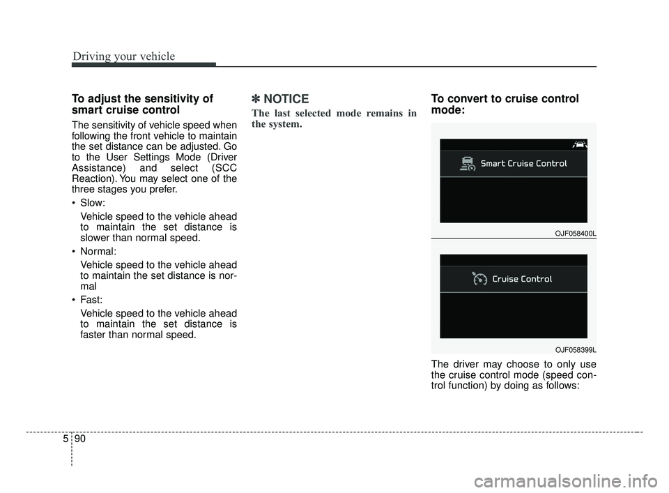 KIA FORTE 2019 Owners Manual Driving your vehicle
90
5
To adjust the sensitivity of
smart cruise control
The sensitivity of vehicle speed when
following the front vehicle to maintain
the set distance can be adjusted. Go
to the Us KIA FORTE 2019 Owners Manual Driving your vehicle
90
5
To adjust the sensitivity of
smart cruise control
The sensitivity of vehicle speed when
following the front vehicle to maintain
the set distance can be adjusted. Go
to the Us